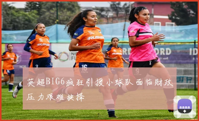 英超BIG6疯狂引援小球队面临财政压力艰难抉择