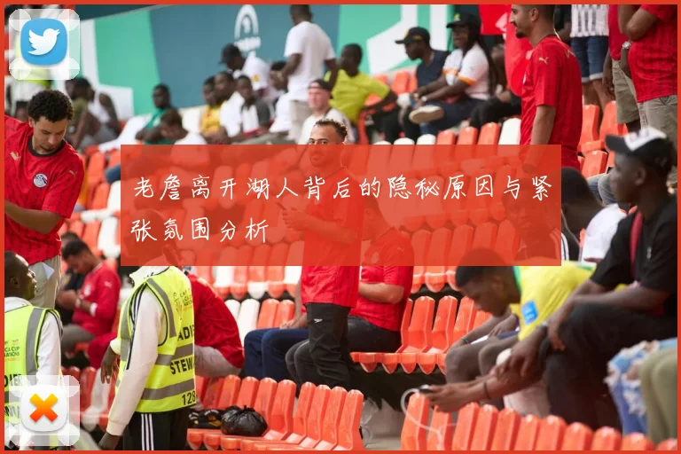 老詹离开湖人背后的隐秘原因与紧张氛围分析