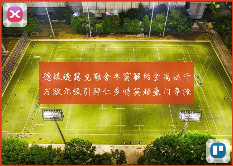 德媒透露克勒舍冬窗解约金高达千万欧元吸引拜仁多特英超豪门争抢