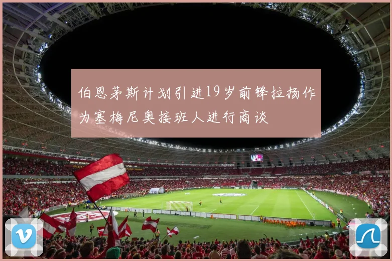 伯恩茅斯计划引进19岁前锋拉扬作为塞梅尼奥接班人进行商谈