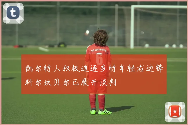 凯尔特人积极追逐多特年轻右边锋科尔坎贝尔已展开谈判