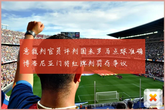 意裁判官员评判国米罗马点球准确博洛尼亚门将红牌判罚存争议