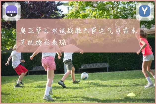 奥亚萨瓦尔谈战胜巴萨运气与雷米罗的精彩表现